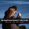 My Boyfriend Doesn't Talk To Me: Should I Be Worried?