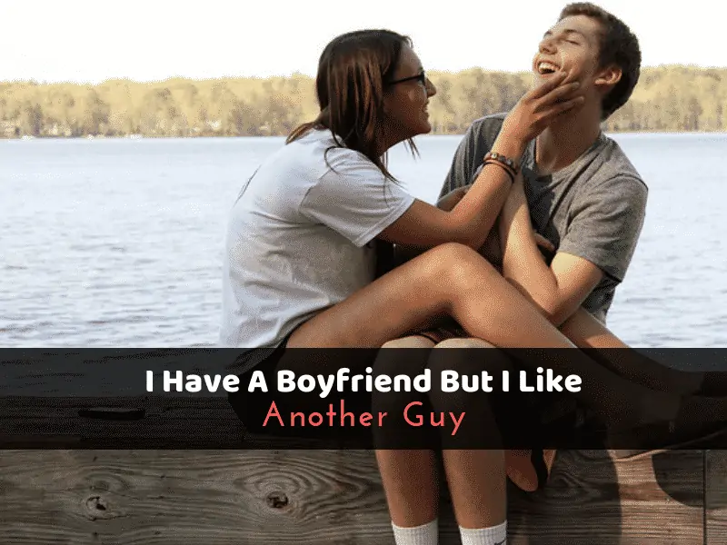 I Have A Boyfriend But I Like Another Guy: What Should I Do? (11+ Best Tips)